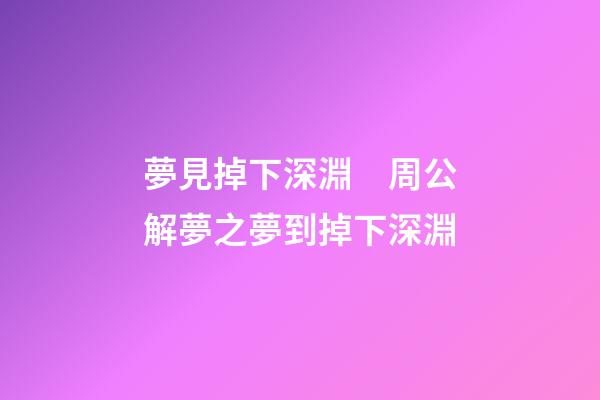 夢見掉下深淵　周公解夢之夢到掉下深淵
